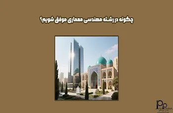 چگونه در رشته مهندسی معماری موفق شویم؟